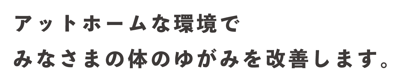 アットホームな環境でみなさまの体のゆがみを改善します。
